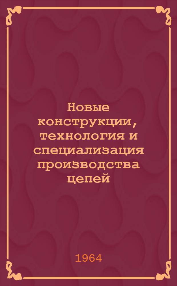 Новые конструкции, технология и специализация производства цепей : (По материалам Всесоюз. координационного совещания по цепям) : Сборник статей