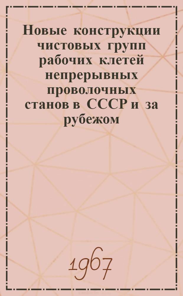 Новые конструкции чистовых групп рабочих клетей непрерывных проволочных станов в СССР и за рубежом : Обзор