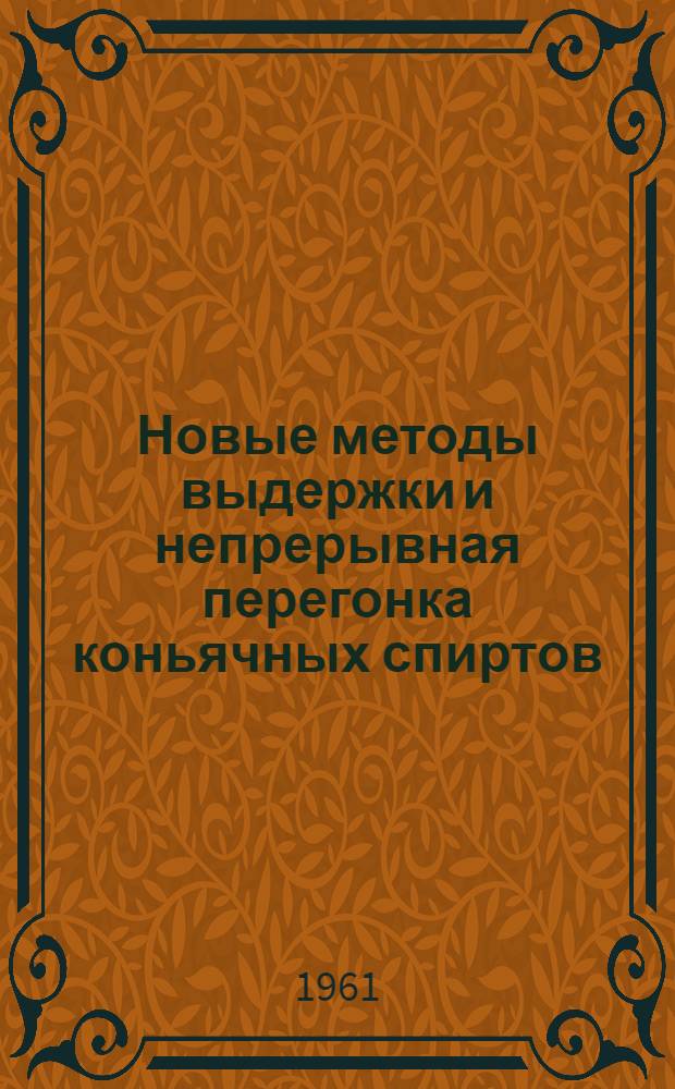 Новые методы выдержки и непрерывная перегонка коньячных спиртов : (Сборник докладов на всесоюз. совещании в Одессе 11-12 июля 1960 г.)