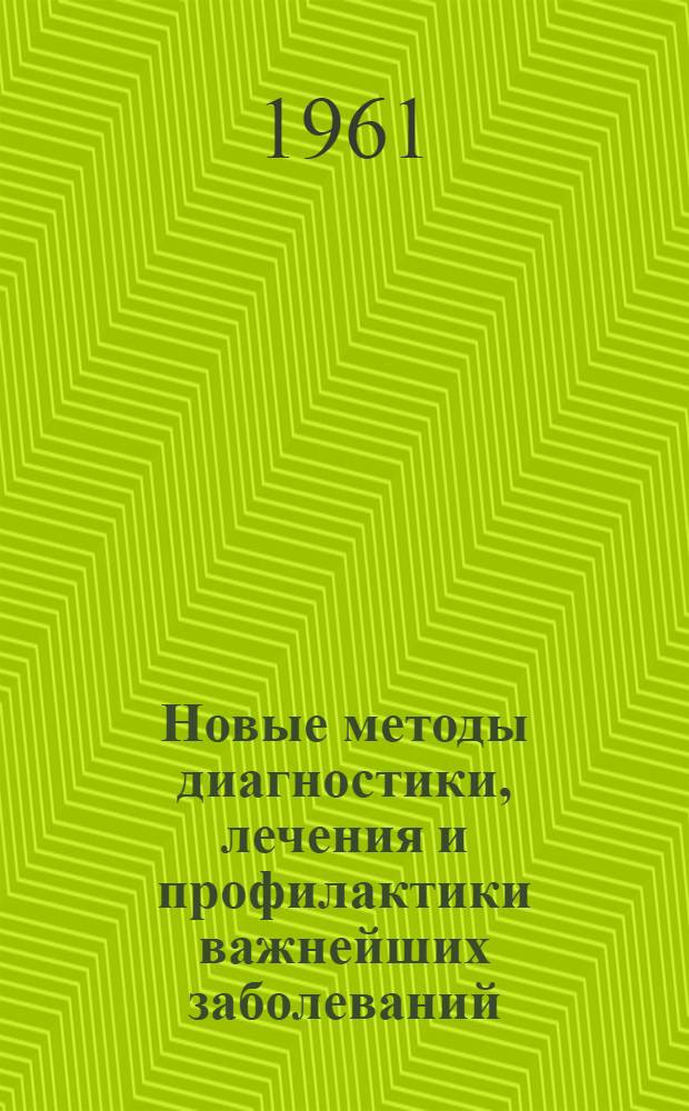 Новые методы диагностики, лечения и профилактики важнейших заболеваний : Тезисы докладов пленума Учен. мед. совета. 17-19 апр. 1961 г