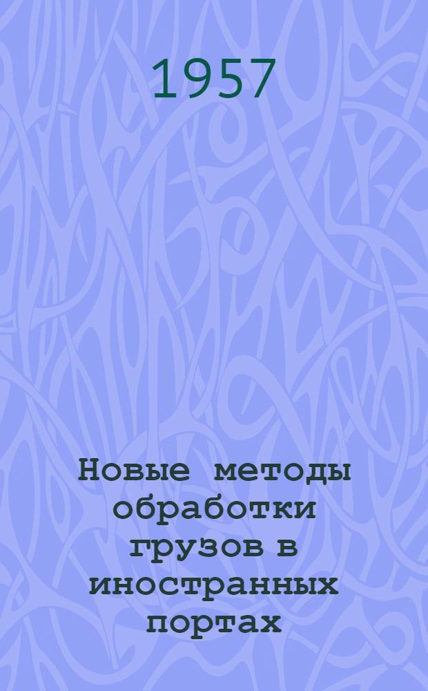Новые методы обработки грузов в иностранных портах : Сборник докладов техн. конференции "Междунар. ассоц. по координации переработки грузов". Неаполь, 1954 г. : Пер. с англ.
