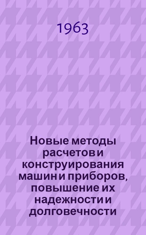 Новые методы расчетов и конструирования машин и приборов, повышение их надежности и долговечности