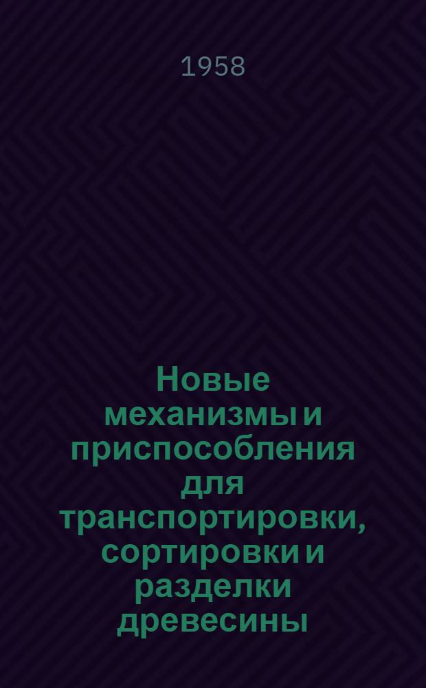 Новые механизмы и приспособления для транспортировки, сортировки и разделки древесины : (Сборник статей)