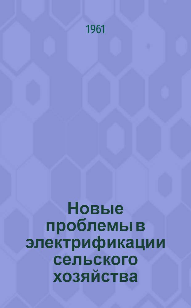 Новые проблемы в электрификации сельского хозяйства : Сборник статей