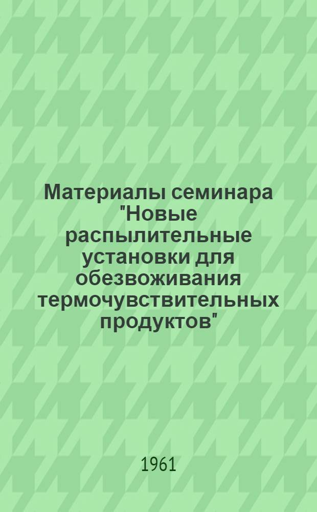 Материалы семинара "Новые распылительные установки для обезвоживания термочувствительных продуктов", разработанные Институтом теплоэнергетики АН УССР и предприятиями Киевского совнархоза