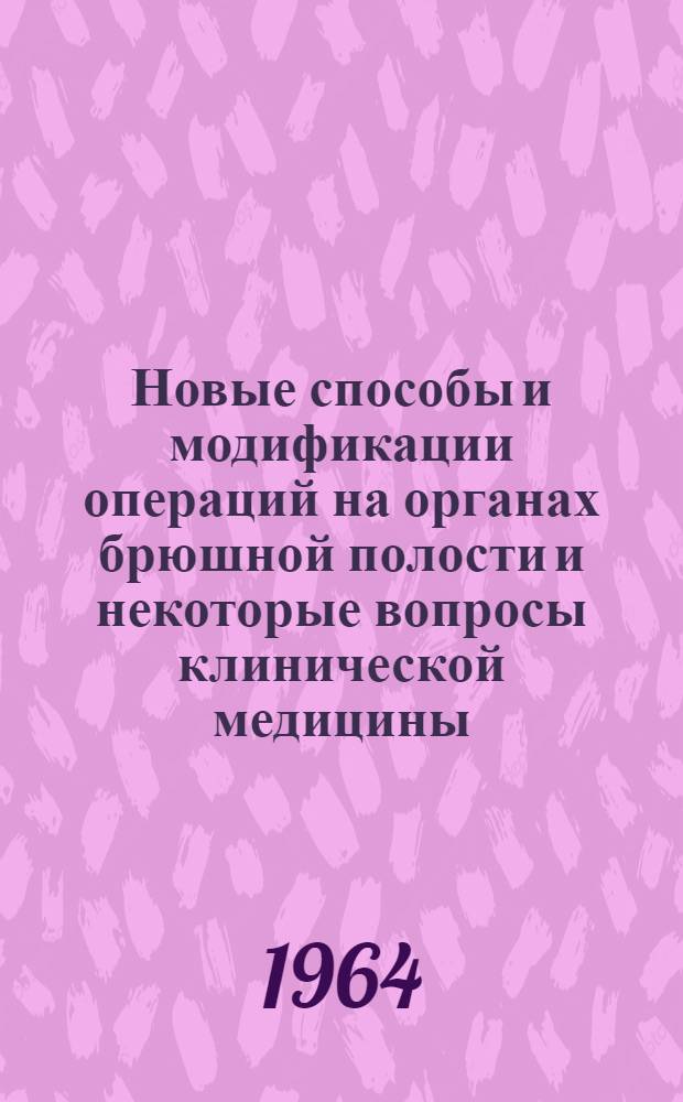 Новые способы и модификации операций на органах брюшной полости и некоторые вопросы клинической медицины : Сборник статей
