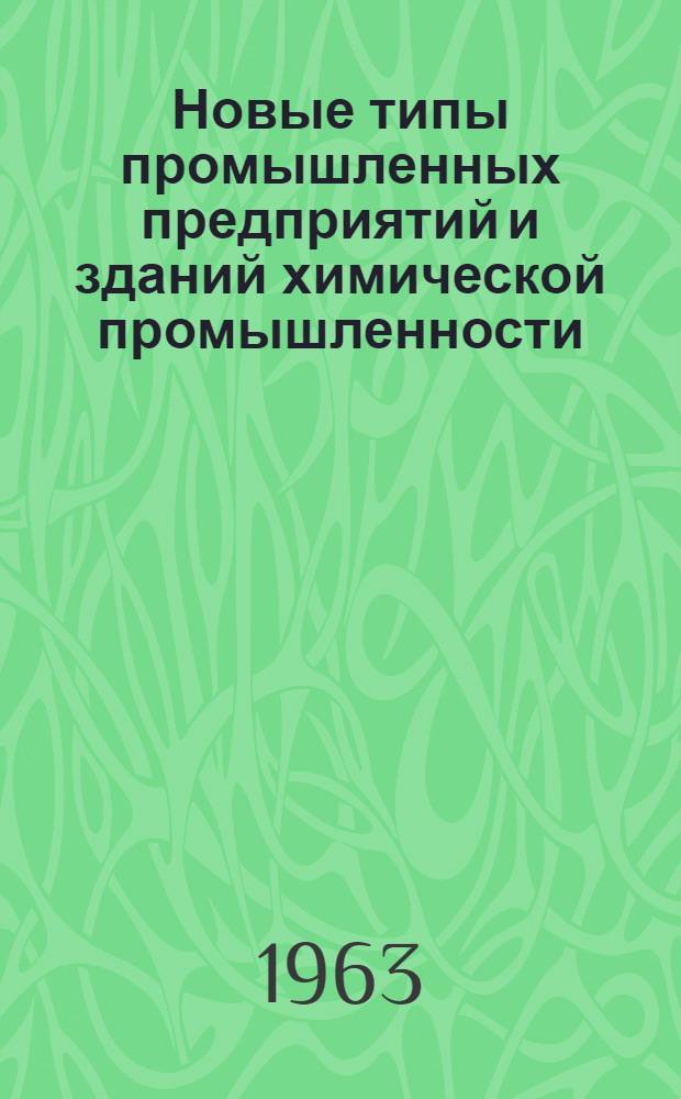Новые типы промышленных предприятий и зданий химической промышленности : Материалы Совещания по координации науч.-исслед. проектно-эксперим. работ в области строит. проектирования предприятий хим. пром-сти