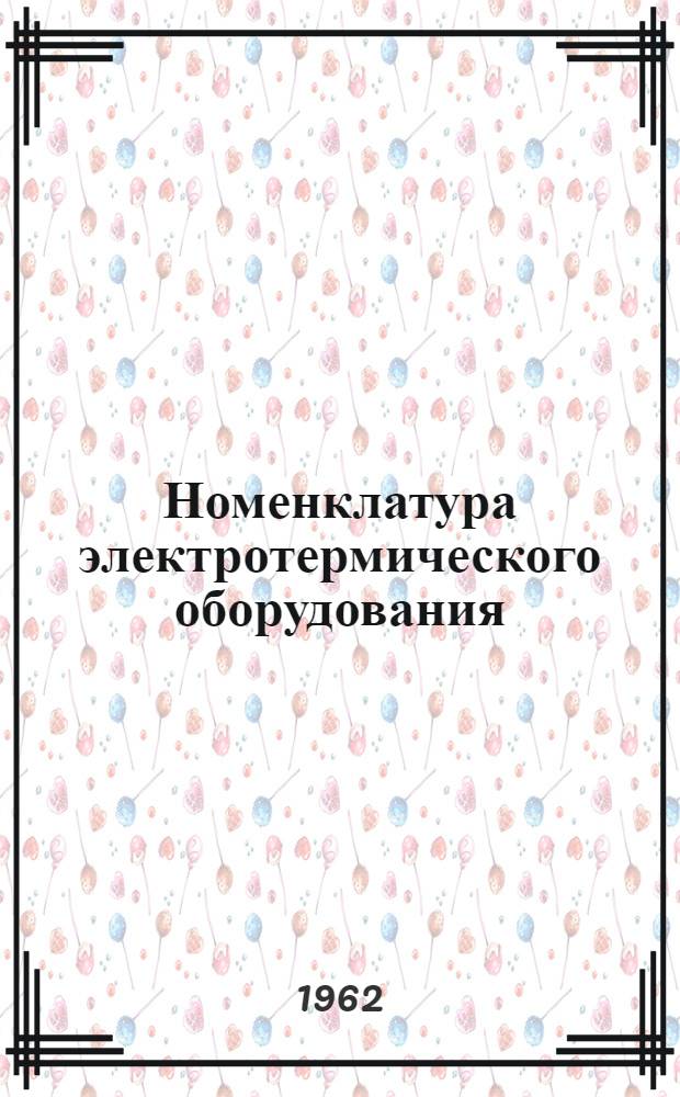 Номенклатура электротермического оборудования : Утв. 14/VII 1962 г