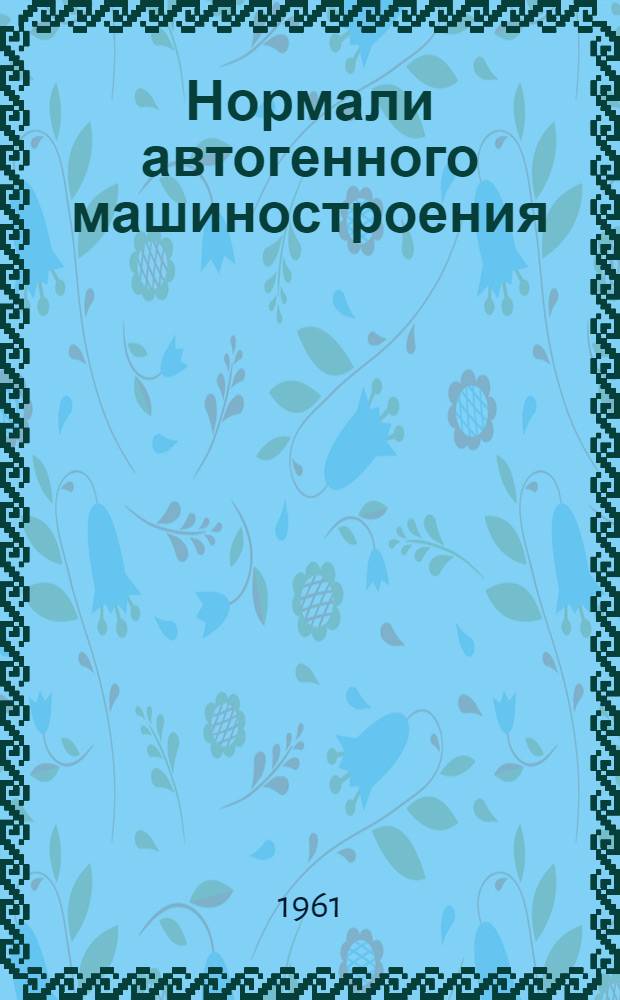 Нормали автогенного машиностроения : На 1 янв. 1960 г.
