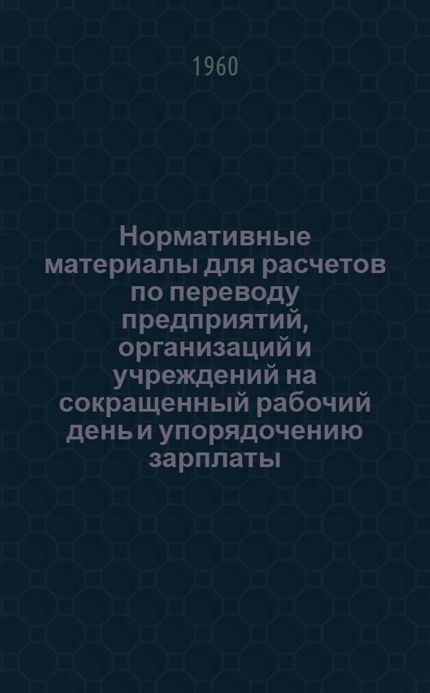 Нормативные материалы для расчетов по переводу предприятий, организаций и учреждений на сокращенный рабочий день и упорядочению зарплаты