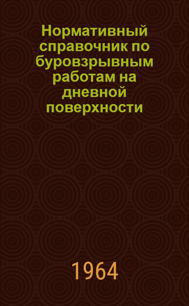 Нормативный справочник по буровзрывным работам на дневной поверхности : Утв. 22/VI 1693 г