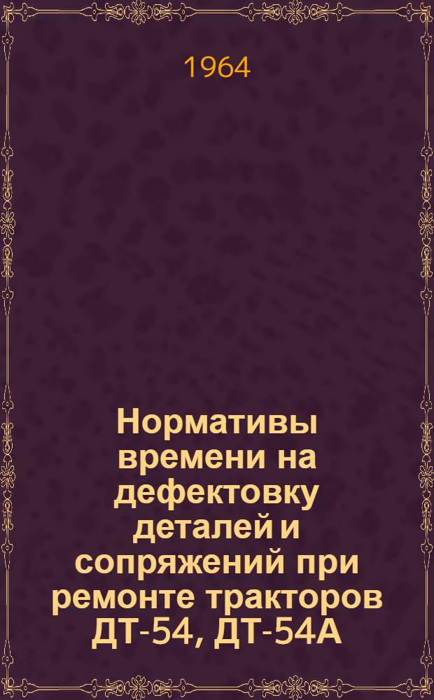 Нормативы времени на дефектовку деталей и сопряжений при ремонте тракторов ДТ-54, ДТ-54А, Т-74, Т-75, С-80, С-100, "Беларусь", Т-40, Т-28, ДТ-20, самоходных шасси Т-16, ДВСШ-16