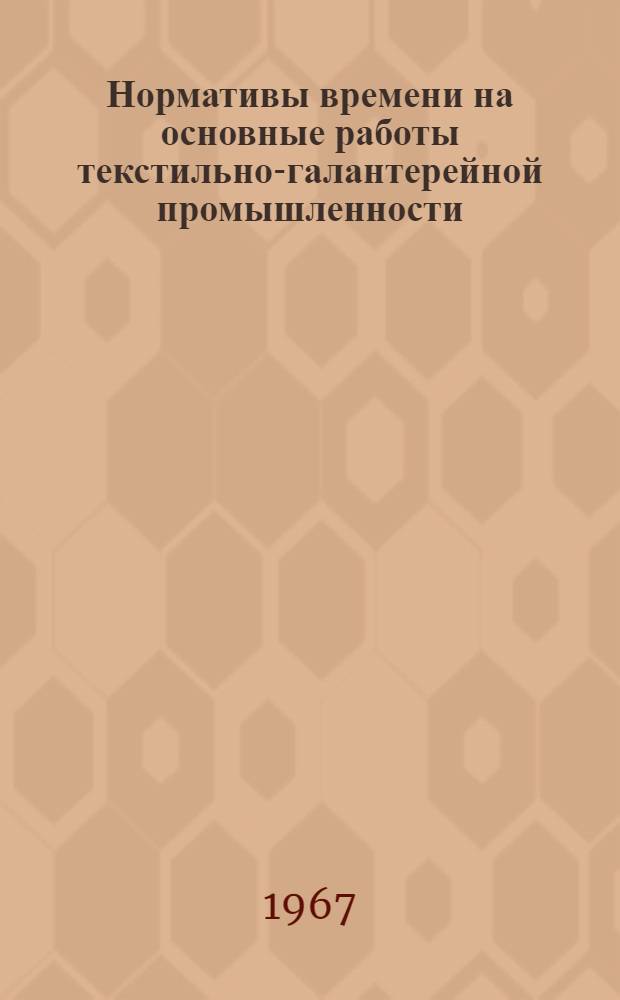 Нормативы времени на основные работы текстильно-галантерейной промышленности : (Лентоткацкие станки) : Утв. 2/X 1966 г