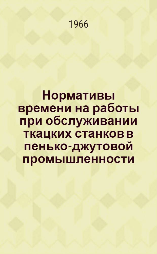 Нормативы времени на работы при обслуживании ткацких станков в пенько-джутовой промышленности