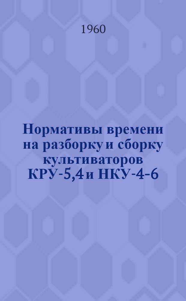 Нормативы времени на разборку и сборку культиваторов КРУ-5,4 и НКУ-4-6