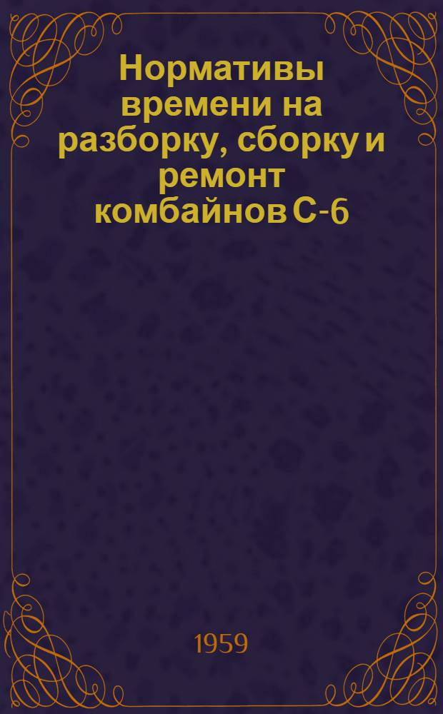 Нормативы времени на разборку, сборку и ремонт комбайнов С-6