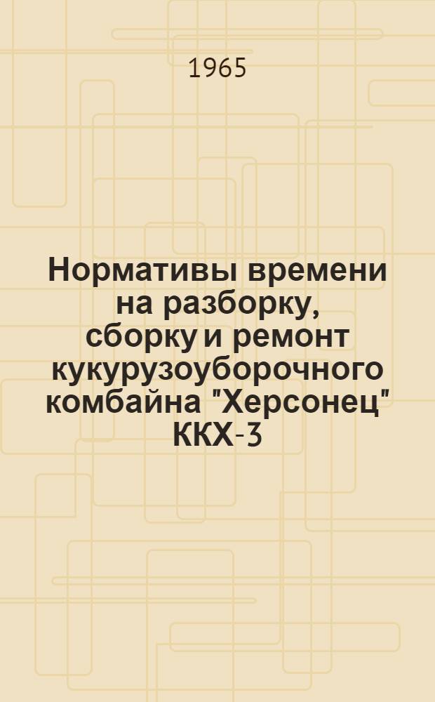 Нормативы времени на разборку, сборку и ремонт кукурузоуборочного комбайна "Херсонец" ККХ-3