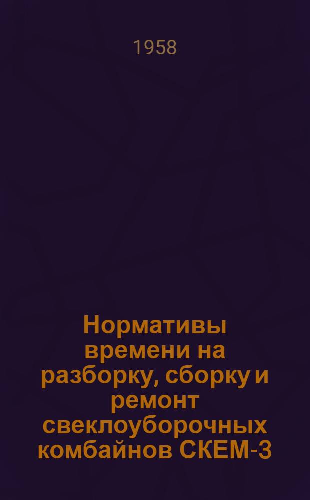Нормативы времени на разборку, сборку и ремонт свеклоуборочных комбайнов СКЕМ-3