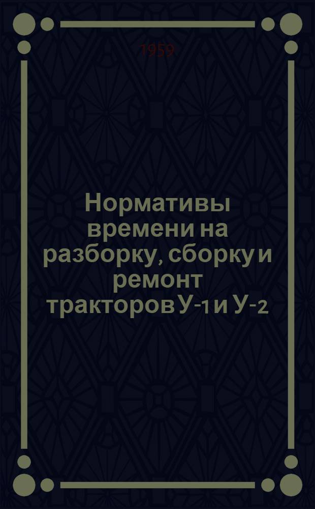 Нормативы времени на разборку, сборку и ремонт тракторов У-1 и У-2