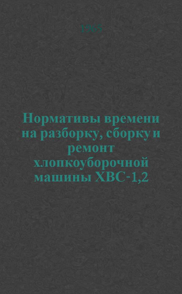 Нормативы времени на разборку, сборку и ремонт хлопкоуборочной машины ХВС-1,2