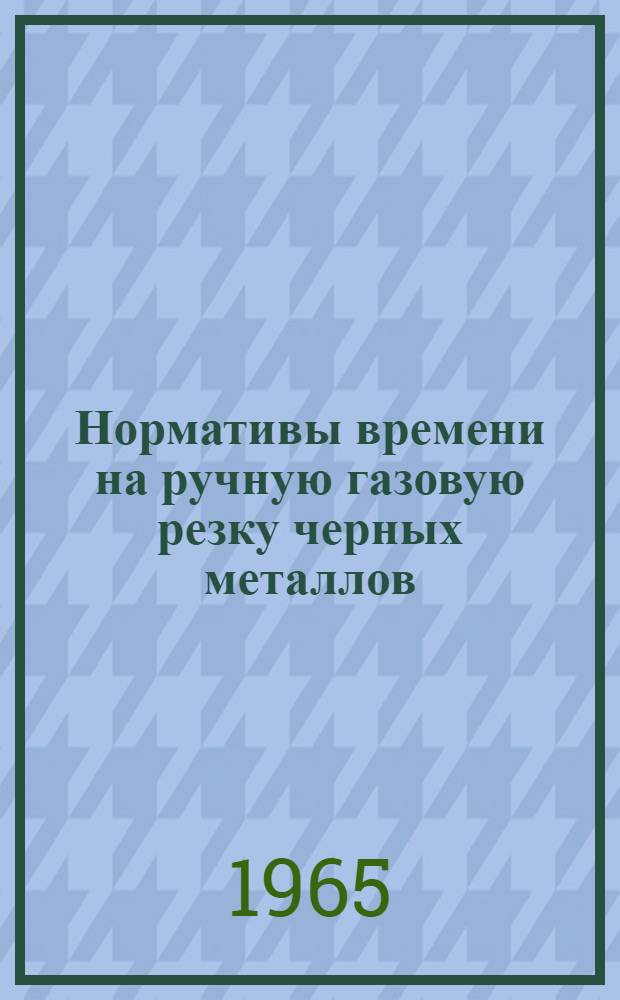 Нормативы времени на ручную газовую резку черных металлов : (Разделит. ацетилено-кислородная; разделит. кислородная с использованием газов-заменителей; разделит. керосино-кислородная; разделит. бензино-кислородная) : Единичное и мелкосерийное производство
