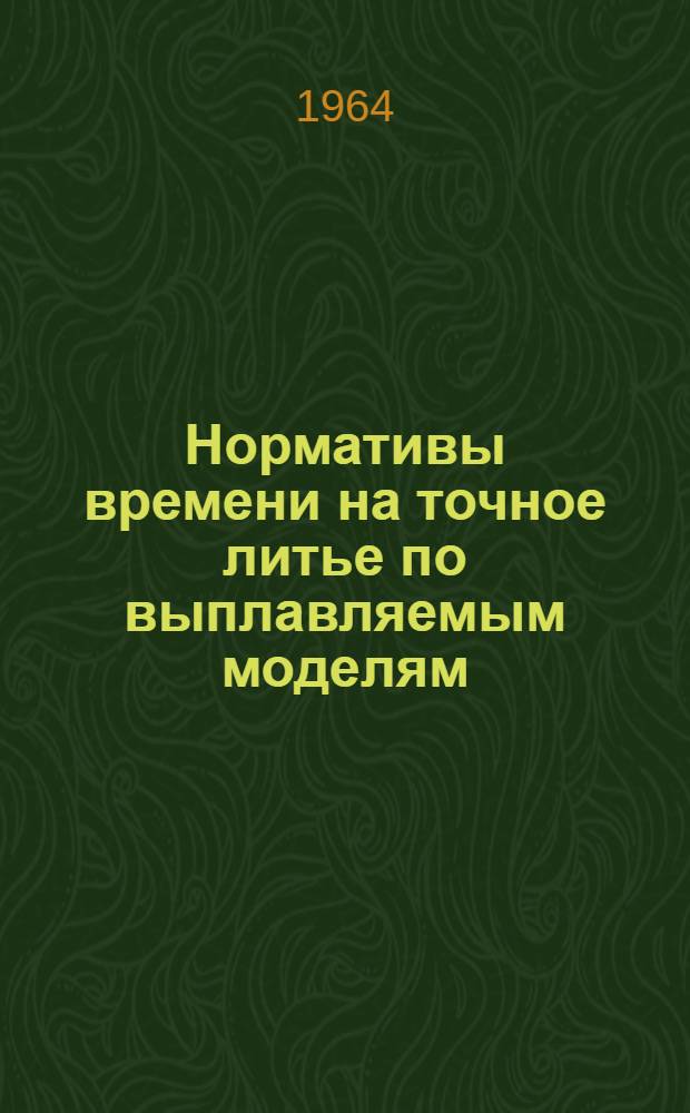 Нормативы времени на точное литье по выплавляемым моделям