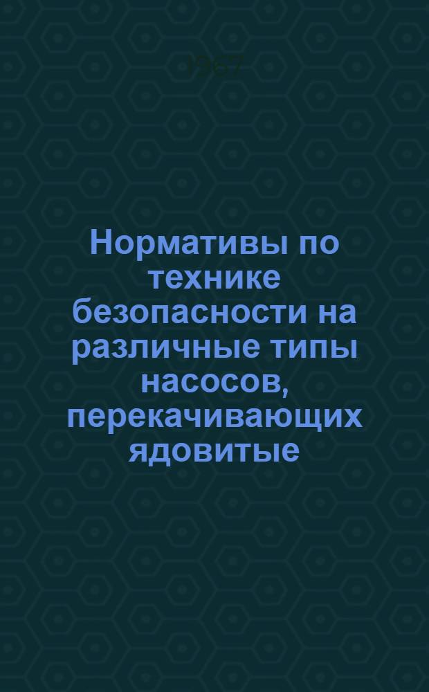 Нормативы по технике безопасности на различные типы насосов, перекачивающих ядовитые, огне- и взрывоопасные жидкости : Утв. в 1966 г