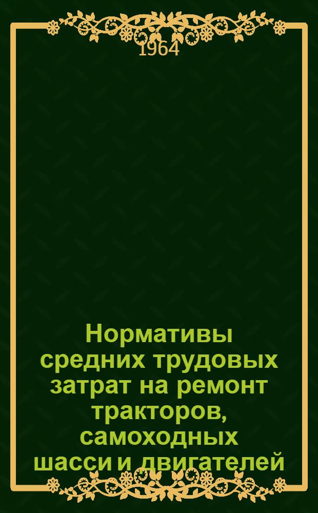 Нормативы средних трудовых затрат на ремонт тракторов, самоходных шасси и двигателей : (Для проектных, технол., план. и др. экон. расчетов)