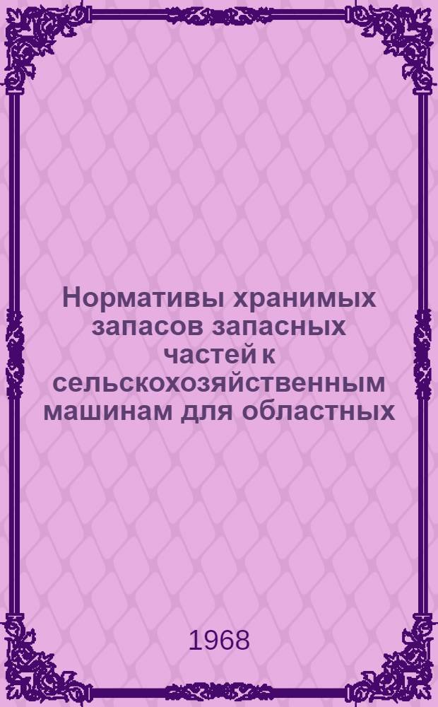 Нормативы хранимых запасов запасных частей к сельскохозяйственным машинам для областных (краевых) баз системы "Сельхозтехника"