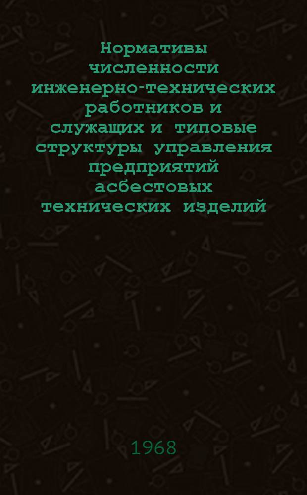 Нормативы численности инженерно-технических работников и служащих и типовые структуры управления предприятий асбестовых технических изделий : Утв. 4/XII 1968 г