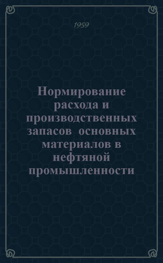 Нормирование расхода и производственных запасов основных материалов в нефтяной промышленности : Сборник
