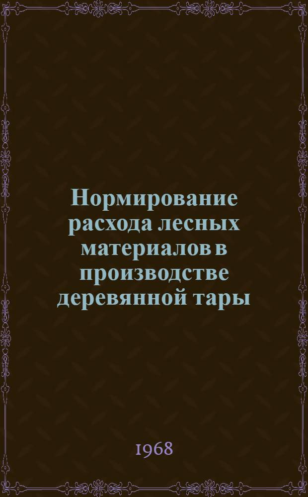 Нормирование расхода лесных материалов в производстве деревянной тары : Ящики дощатые, бочки деревянные, бочки фанеро-штамп., ящики и барабаны фанерные : Инструкция... : Утв. М-вом лесной, целлюлозно-бум. и деревообрабатывающей пром-сти СССР 3/VII 1968 г.