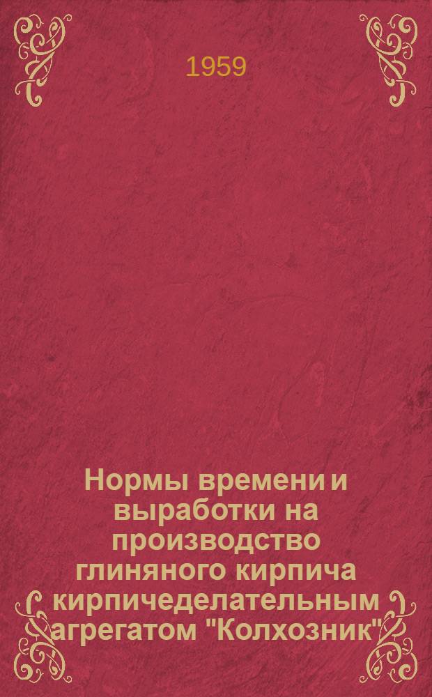 Нормы времени и выработки на производство глиняного кирпича кирпичеделательным агрегатом "Колхозник"