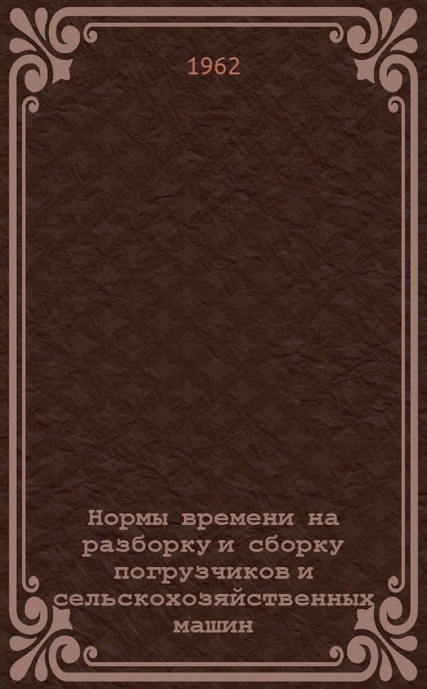 Нормы времени на разборку и сборку погрузчиков и сельскохозяйственных машин