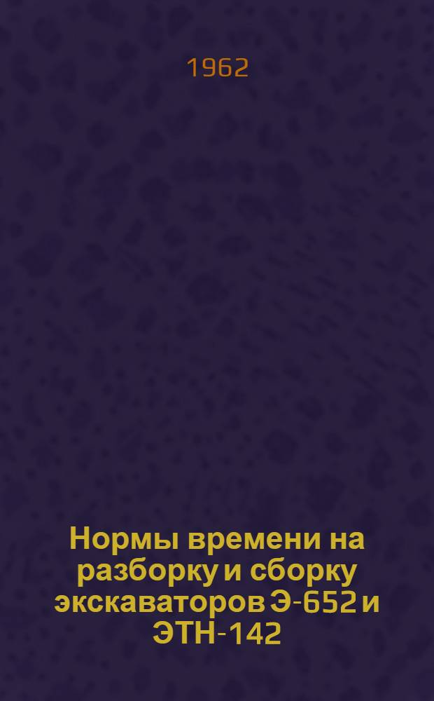 Нормы времени на разборку и сборку экскаваторов Э-652 и ЭТН-142