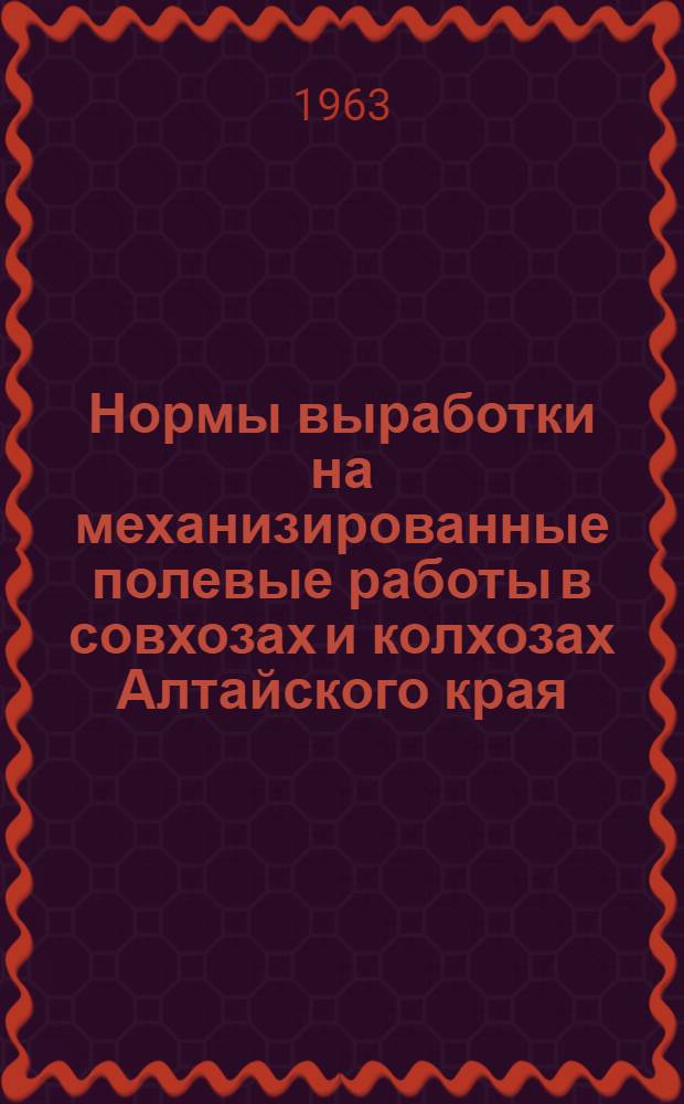 Нормы выработки на механизированные полевые работы в совхозах и колхозах Алтайского края, установленные по данным паспортизации полей, произведенной в 1963 году, и вводимых в действие с 1 января 1964