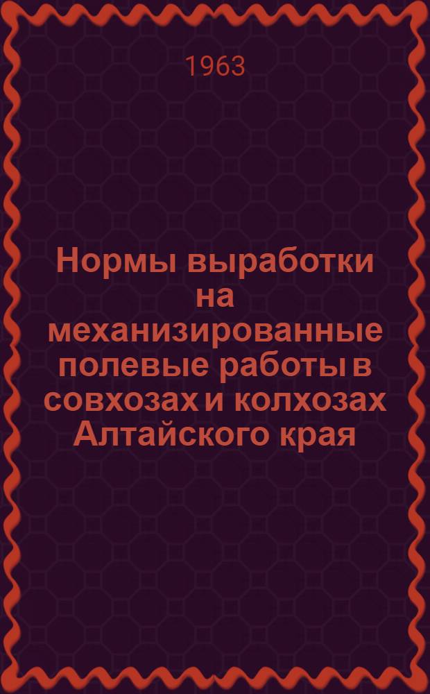 Нормы выработки на механизированные полевые работы в совхозах и колхозах Алтайского края, установленные по данным паспортизации полей, произведенной в 1963 году, и вводимых в действие с 1 января 1964