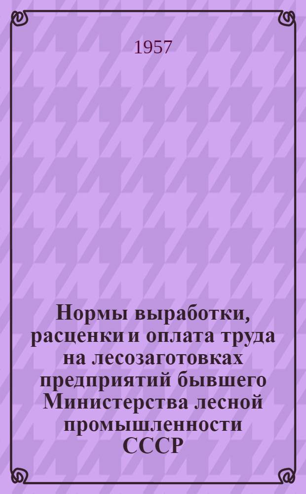 Нормы выработки, расценки и оплата труда на лесозаготовках [предприятий бывшего Министерства лесной промышленности СССР]