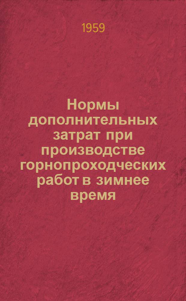 Нормы дополнительных затрат при производстве горнопроходческих работ в зимнее время : Утв. 26/X 1959 г. : Вводятся в действие с 1 янв. 1960 г