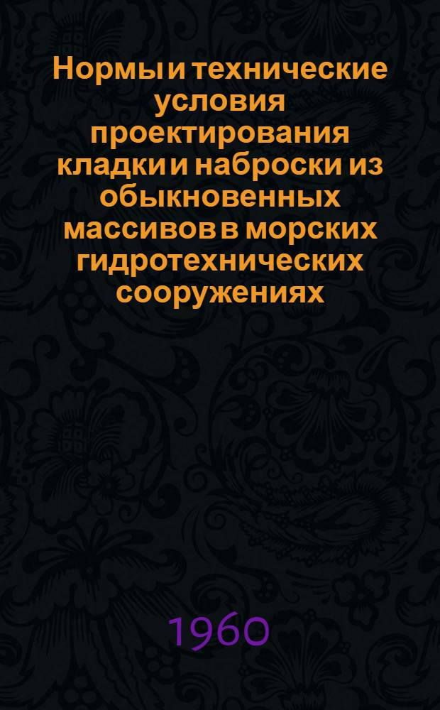 Нормы и технические условия проектирования кладки и наброски из обыкновенных массивов в морских гидротехнических сооружениях : СН105-60 : Утв. 13/VII 1960 г. : Введено 1 янв. 1961 г.