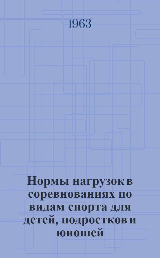 Нормы нагрузок в соревнованиях по видам спорта для детей, подростков и юношей : Утв. 10/IX 1962г