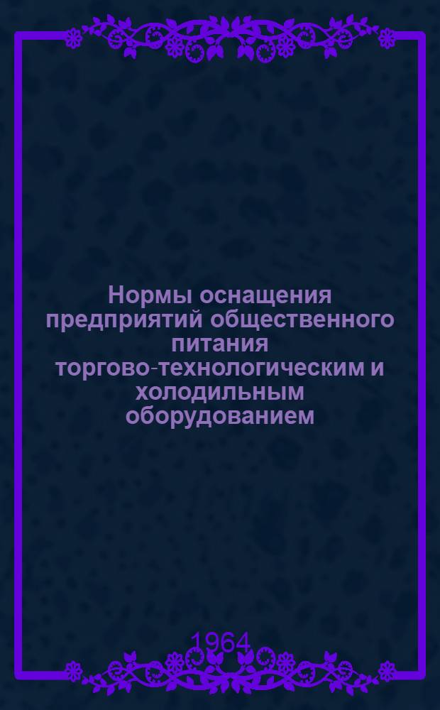 Нормы оснащения предприятий общественного питания торгово-технологическим и холодильным оборудованием : Утв. 17/III 1964 г