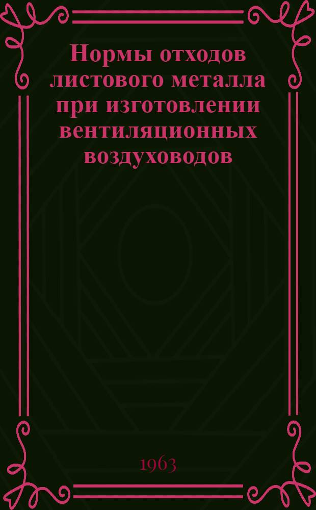 Нормы отходов листового металла при изготовлении вентиляционных воздуховодов : МСН-9-63 / ГМСС СССР : Утв. 28/VI 1963 г