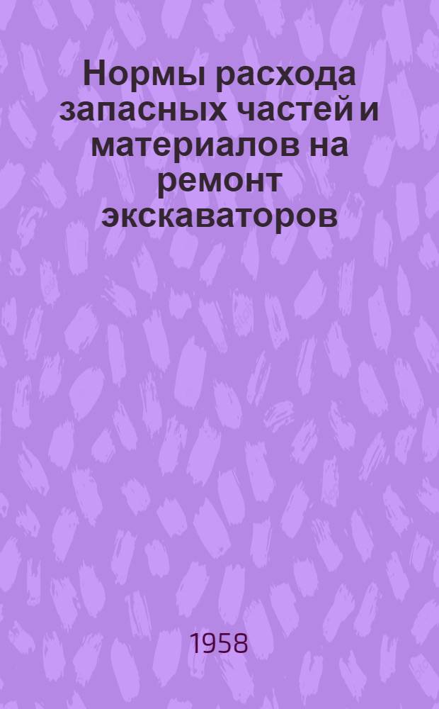 Нормы расхода запасных частей и материалов на ремонт экскаваторов : Утв. М-вом строит. и дор. машиностроения и М-вом строительства СССР в дек. 1956 г.