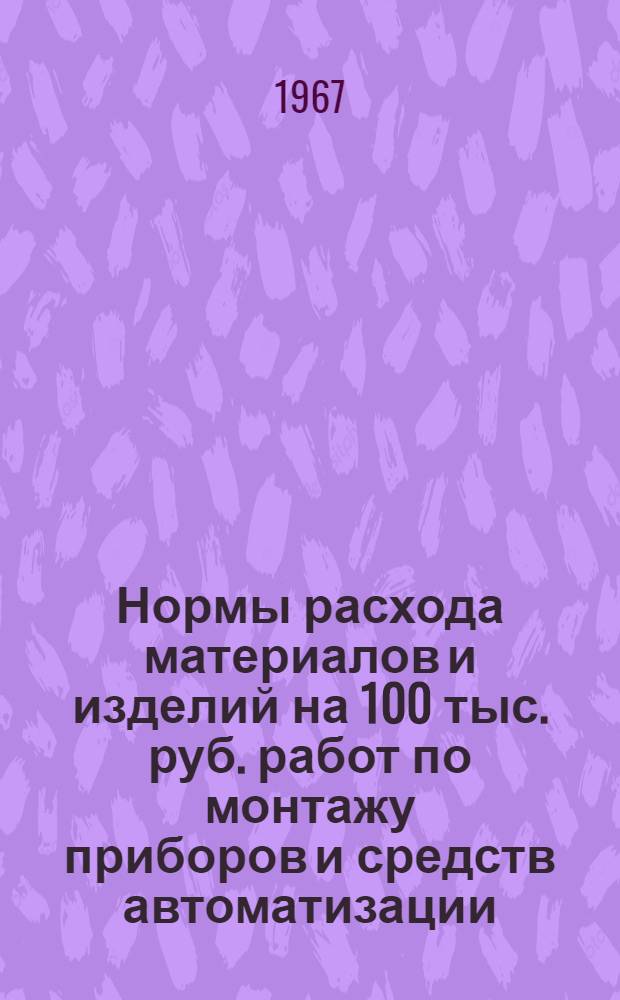 Нормы расхода материалов и изделий на 100 тыс. руб. работ по монтажу приборов и средств автоматизации : РМ 4-63-67