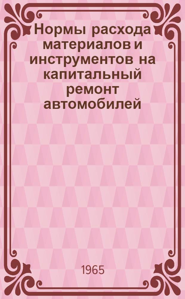 Нормы расхода материалов и инструментов на капитальный ремонт автомобилей : Утв. 31/V 1965 г