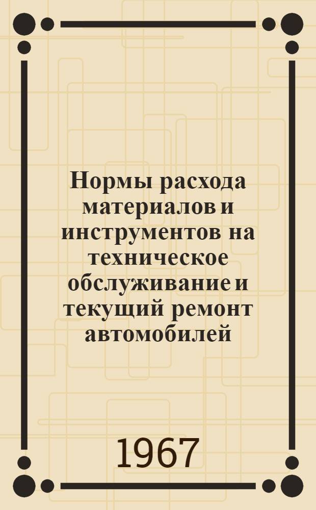 Нормы расхода материалов и инструментов на техническое обслуживание и текущий ремонт автомобилей, прицепов и полуприцепов : Утв. 30/XII 1966 г