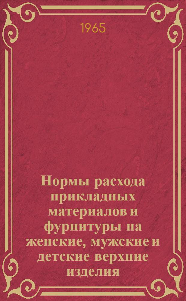 Нормы расхода прикладных материалов и фурнитуры на женские, мужские и детские верхние изделия, пошиваемые по индивидуальным заказам : Утв. 22/XII 1964 г.
