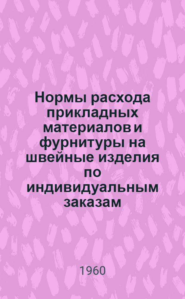 Нормы расхода прикладных материалов и фурнитуры на швейные изделия по индивидуальным заказам : Утв. 19/VIII 1959 г.