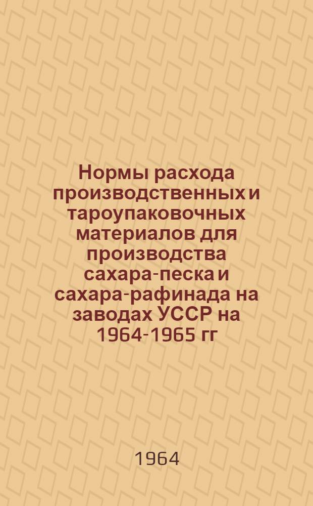 Нормы расхода производственных и тароупаковочных материалов для производства сахара-песка и сахара-рафинада на заводах УССР на 1964-1965 гг.